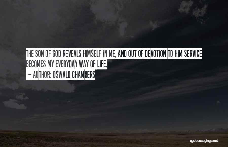 Oswald Chambers Quotes: The Son Of God Reveals Himself In Me, And Out Of Devotion To Him Service Becomes My Everyday Way Of