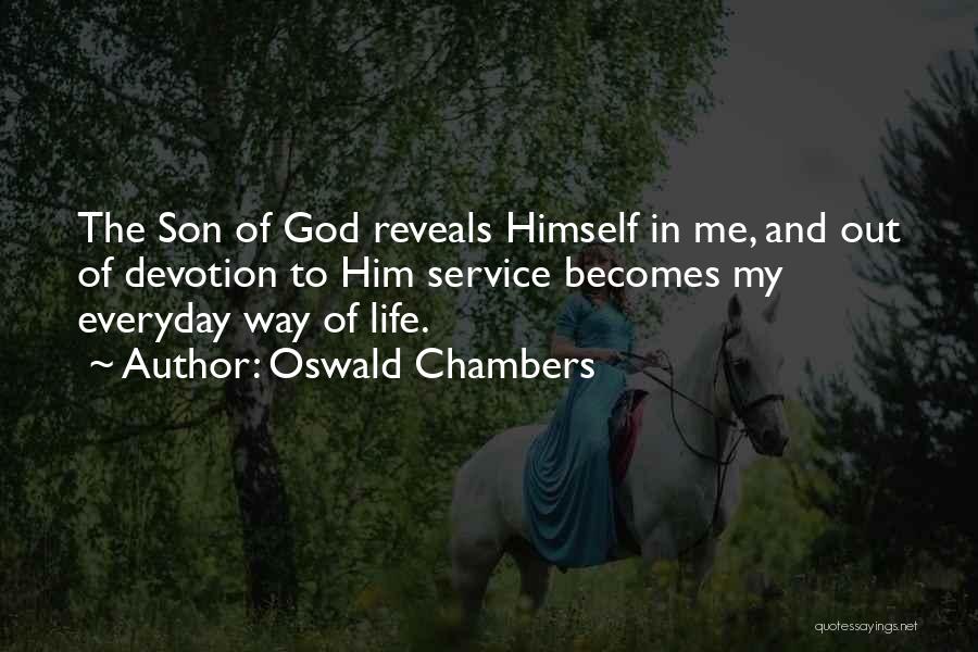 Oswald Chambers Quotes: The Son Of God Reveals Himself In Me, And Out Of Devotion To Him Service Becomes My Everyday Way Of