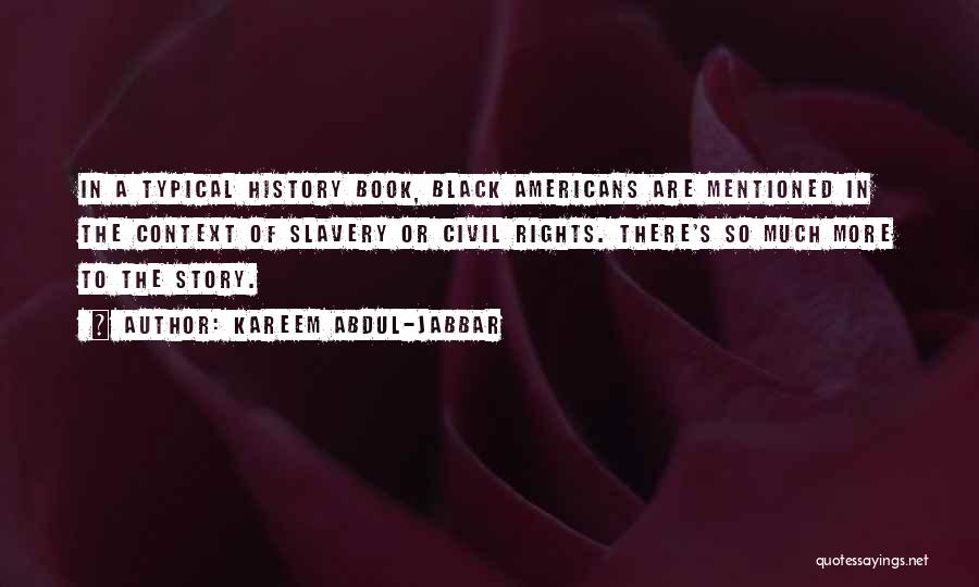 Kareem Abdul-Jabbar Quotes: In A Typical History Book, Black Americans Are Mentioned In The Context Of Slavery Or Civil Rights. There's So Much