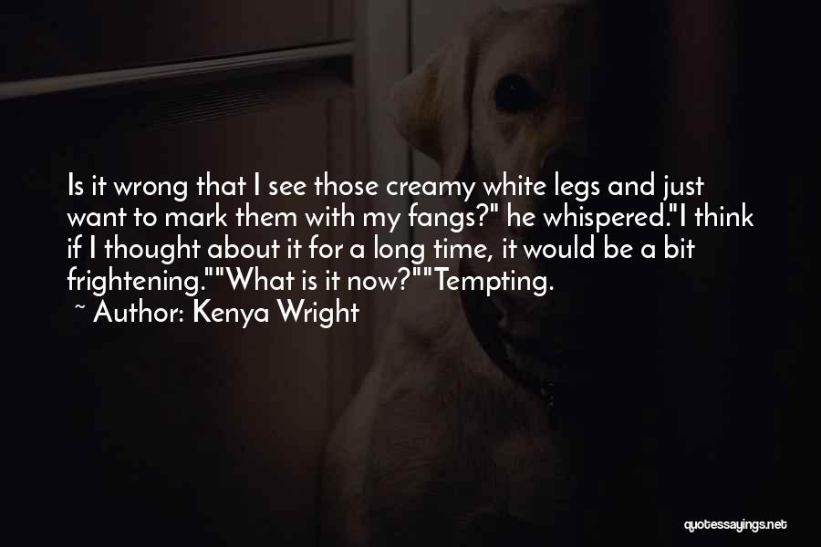 Kenya Wright Quotes: Is It Wrong That I See Those Creamy White Legs And Just Want To Mark Them With My Fangs? He