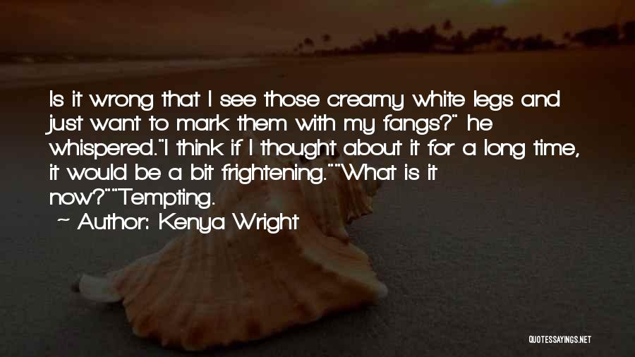 Kenya Wright Quotes: Is It Wrong That I See Those Creamy White Legs And Just Want To Mark Them With My Fangs? He