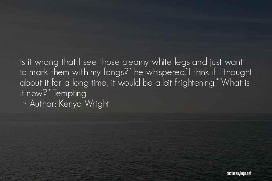 Kenya Wright Quotes: Is It Wrong That I See Those Creamy White Legs And Just Want To Mark Them With My Fangs? He