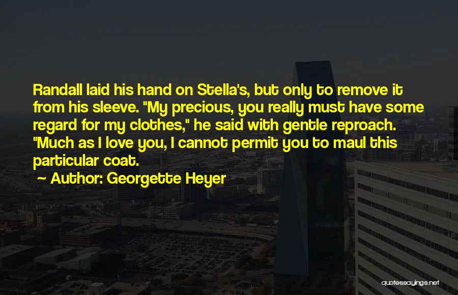 Georgette Heyer Quotes: Randall Laid His Hand On Stella's, But Only To Remove It From His Sleeve. My Precious, You Really Must Have