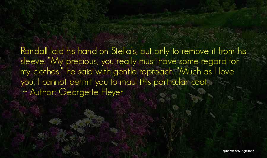 Georgette Heyer Quotes: Randall Laid His Hand On Stella's, But Only To Remove It From His Sleeve. My Precious, You Really Must Have