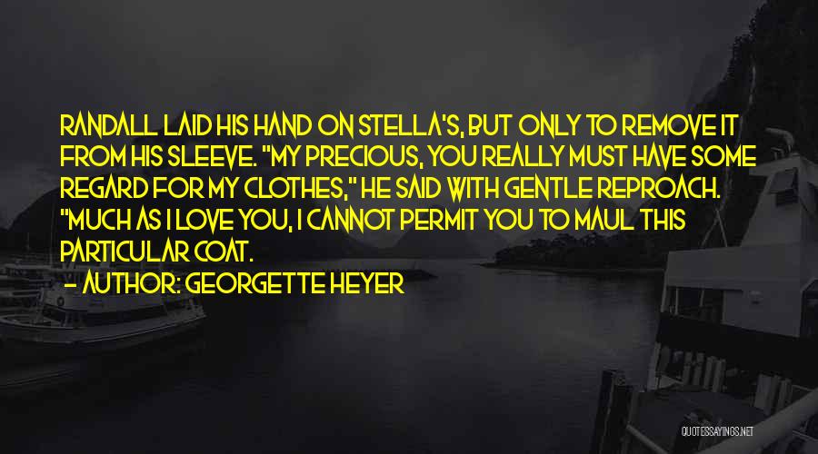 Georgette Heyer Quotes: Randall Laid His Hand On Stella's, But Only To Remove It From His Sleeve. My Precious, You Really Must Have