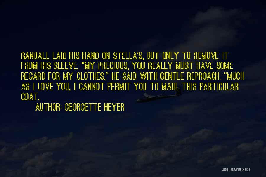 Georgette Heyer Quotes: Randall Laid His Hand On Stella's, But Only To Remove It From His Sleeve. My Precious, You Really Must Have