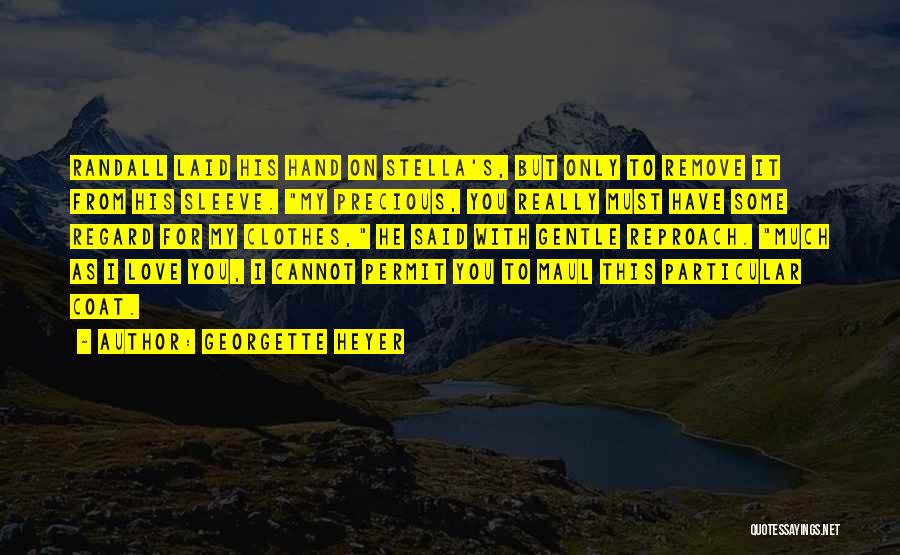 Georgette Heyer Quotes: Randall Laid His Hand On Stella's, But Only To Remove It From His Sleeve. My Precious, You Really Must Have