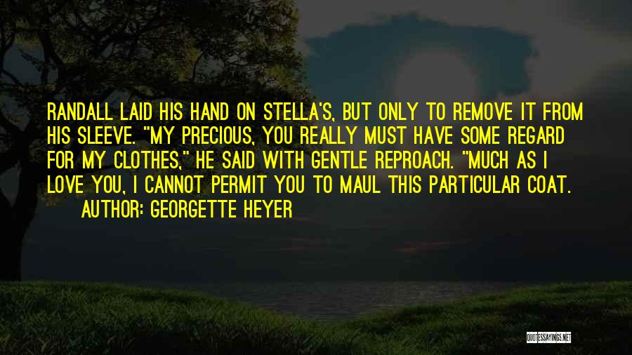 Georgette Heyer Quotes: Randall Laid His Hand On Stella's, But Only To Remove It From His Sleeve. My Precious, You Really Must Have