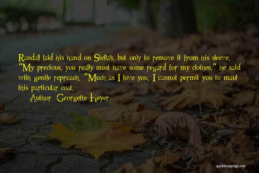 Georgette Heyer Quotes: Randall Laid His Hand On Stella's, But Only To Remove It From His Sleeve. My Precious, You Really Must Have