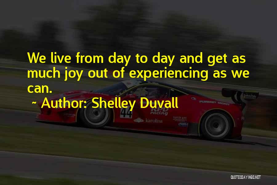 Shelley Duvall Quotes: We Live From Day To Day And Get As Much Joy Out Of Experiencing As We Can.