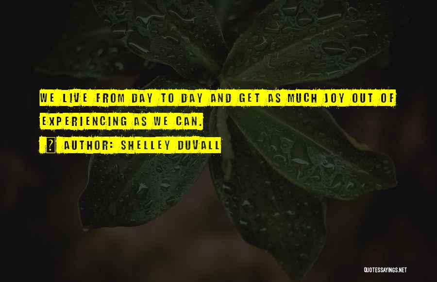 Shelley Duvall Quotes: We Live From Day To Day And Get As Much Joy Out Of Experiencing As We Can.