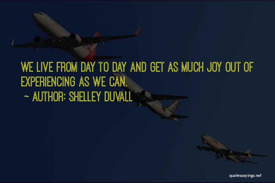 Shelley Duvall Quotes: We Live From Day To Day And Get As Much Joy Out Of Experiencing As We Can.