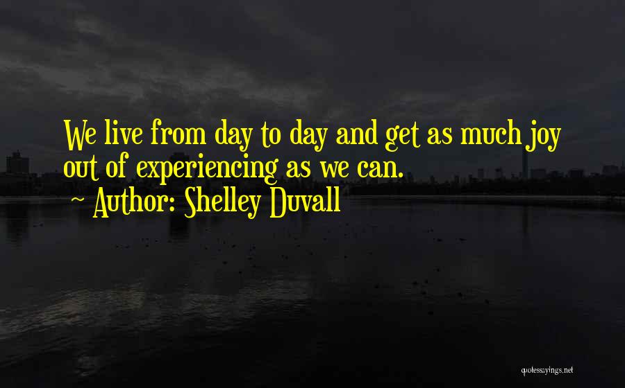 Shelley Duvall Quotes: We Live From Day To Day And Get As Much Joy Out Of Experiencing As We Can.