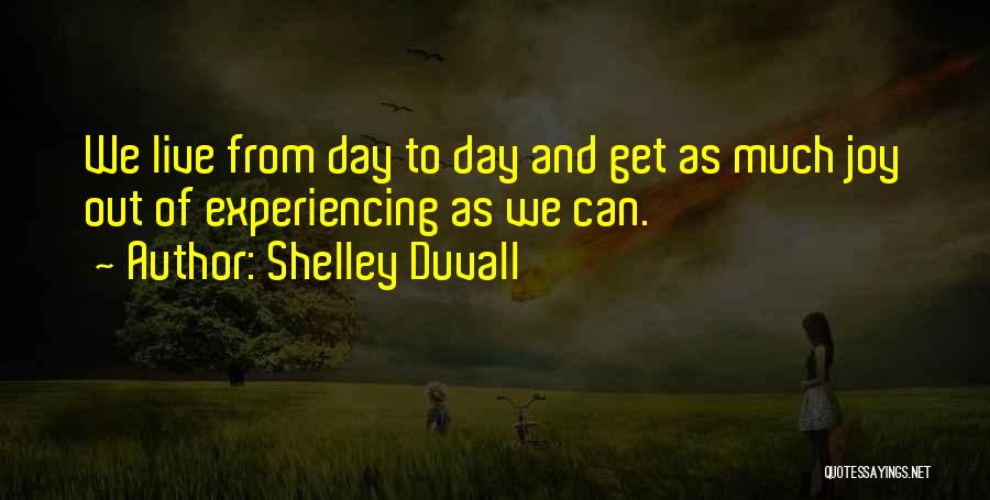 Shelley Duvall Quotes: We Live From Day To Day And Get As Much Joy Out Of Experiencing As We Can.