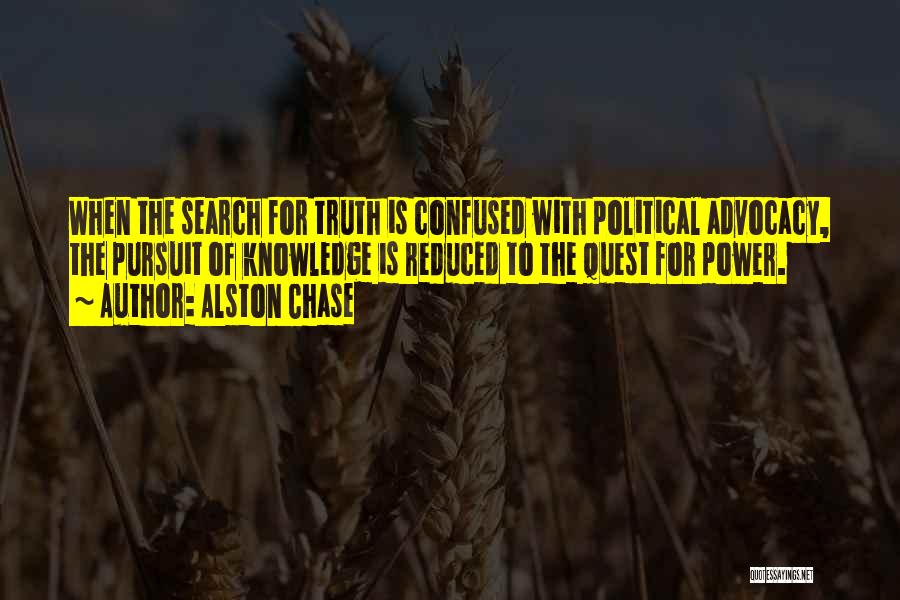 Alston Chase Quotes: When The Search For Truth Is Confused With Political Advocacy, The Pursuit Of Knowledge Is Reduced To The Quest For