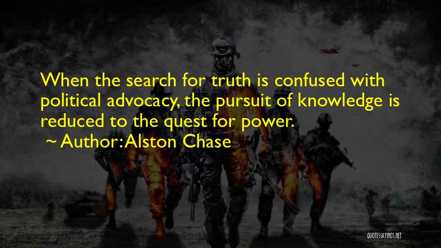 Alston Chase Quotes: When The Search For Truth Is Confused With Political Advocacy, The Pursuit Of Knowledge Is Reduced To The Quest For