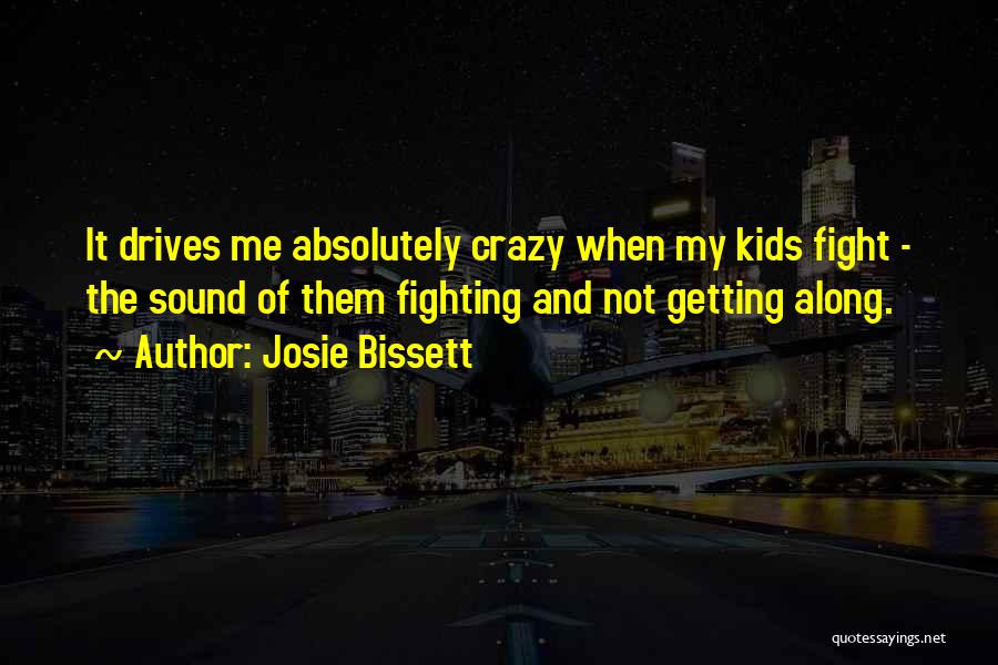 Josie Bissett Quotes: It Drives Me Absolutely Crazy When My Kids Fight - The Sound Of Them Fighting And Not Getting Along.