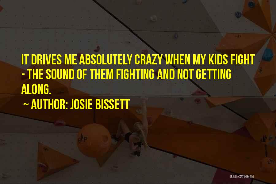 Josie Bissett Quotes: It Drives Me Absolutely Crazy When My Kids Fight - The Sound Of Them Fighting And Not Getting Along.