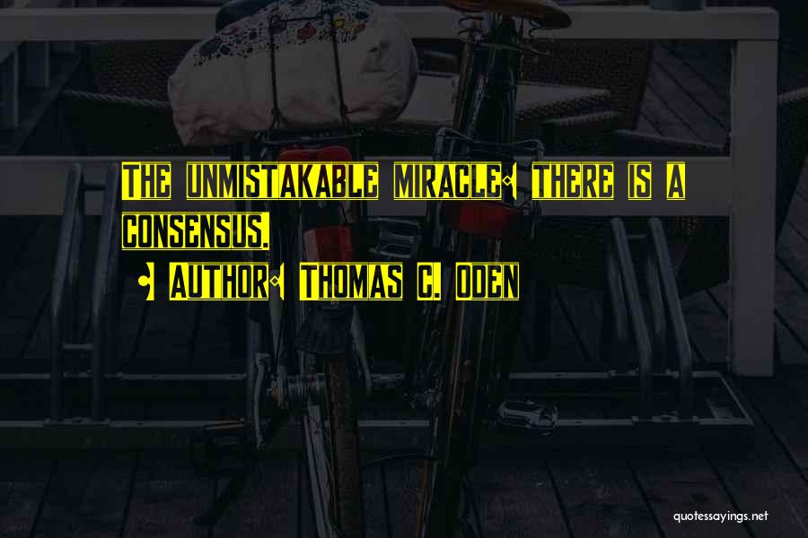 Thomas C. Oden Quotes: The Unmistakable Miracle: There Is A Consensus.