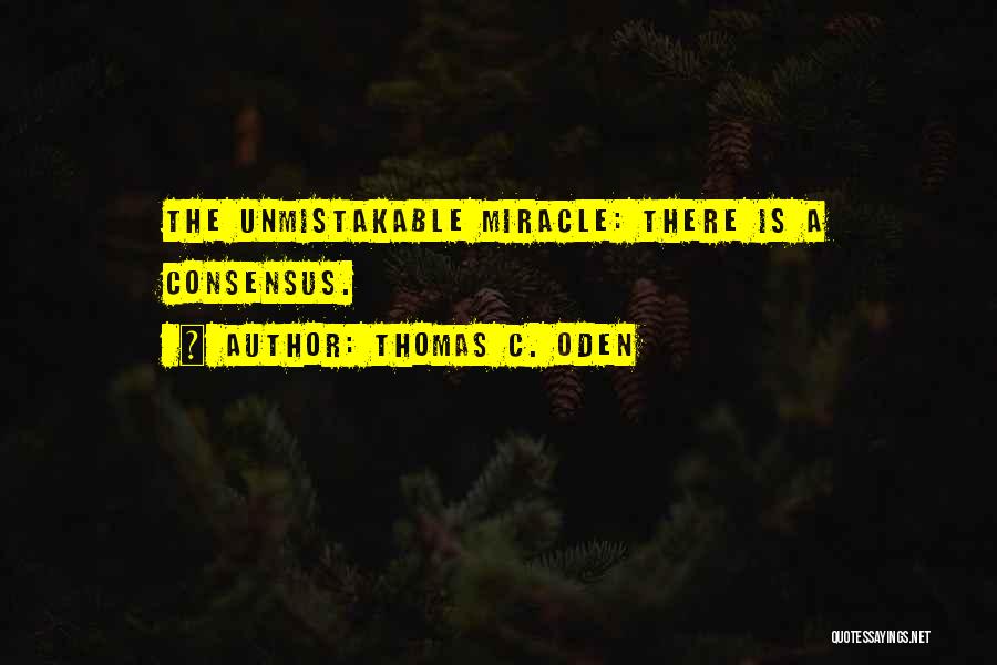 Thomas C. Oden Quotes: The Unmistakable Miracle: There Is A Consensus.