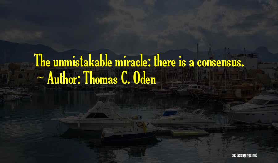 Thomas C. Oden Quotes: The Unmistakable Miracle: There Is A Consensus.