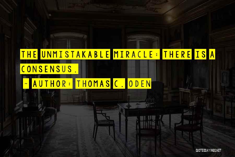 Thomas C. Oden Quotes: The Unmistakable Miracle: There Is A Consensus.