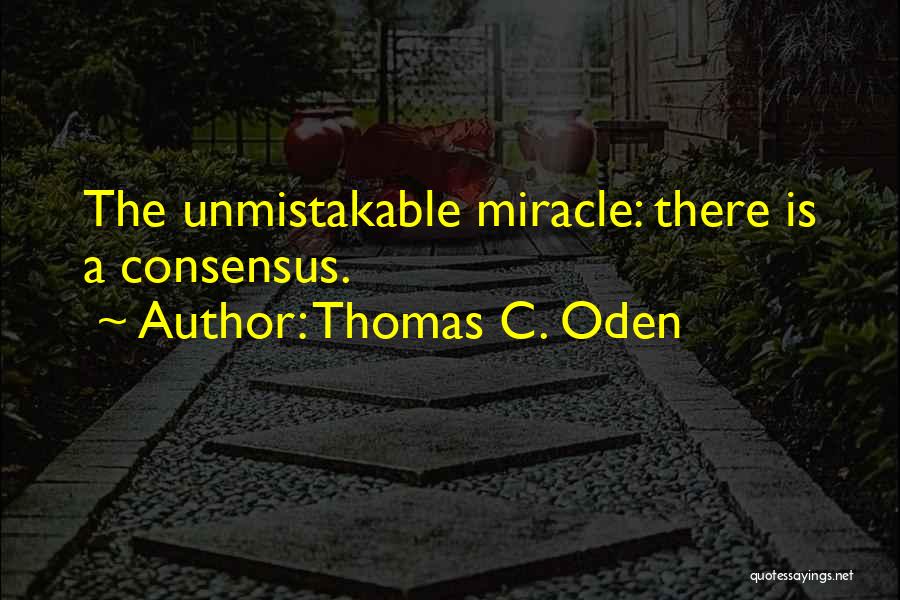 Thomas C. Oden Quotes: The Unmistakable Miracle: There Is A Consensus.