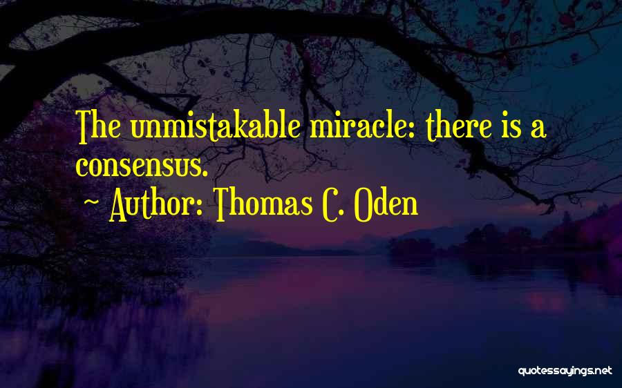 Thomas C. Oden Quotes: The Unmistakable Miracle: There Is A Consensus.