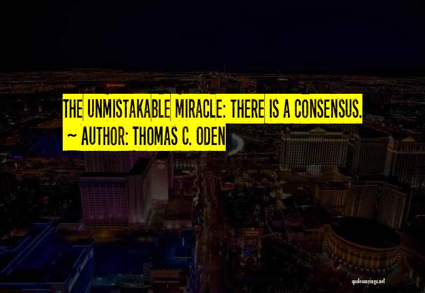 Thomas C. Oden Quotes: The Unmistakable Miracle: There Is A Consensus.