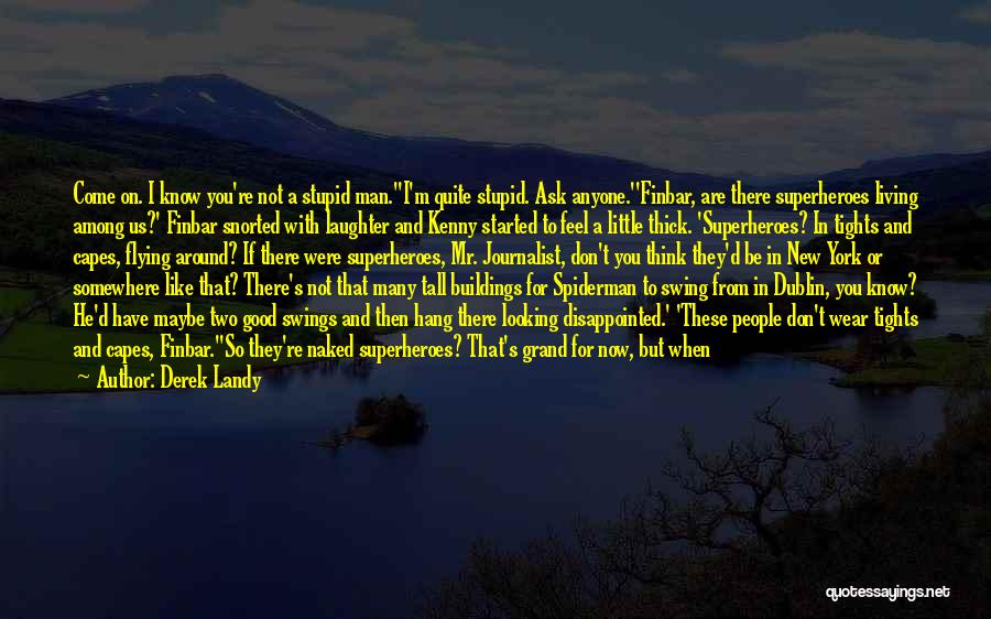 Derek Landy Quotes: Come On. I Know You're Not A Stupid Man.''i'm Quite Stupid. Ask Anyone.''finbar, Are There Superheroes Living Among Us?' Finbar