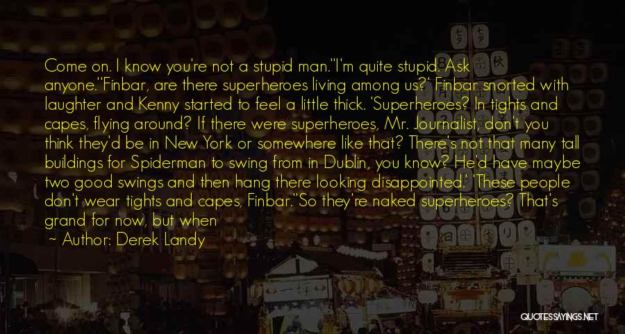 Derek Landy Quotes: Come On. I Know You're Not A Stupid Man.''i'm Quite Stupid. Ask Anyone.''finbar, Are There Superheroes Living Among Us?' Finbar