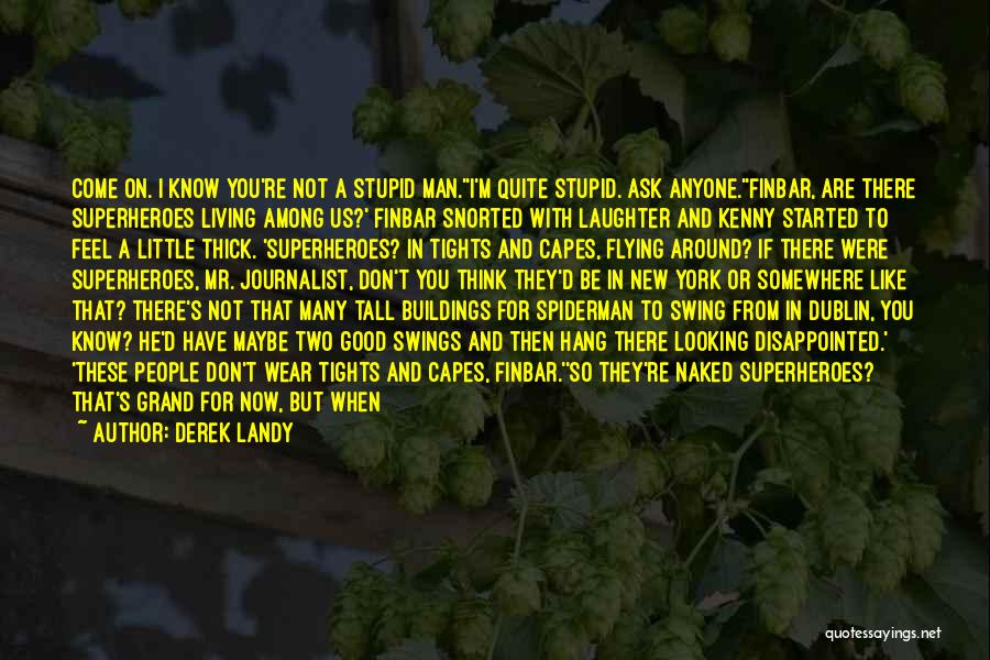 Derek Landy Quotes: Come On. I Know You're Not A Stupid Man.''i'm Quite Stupid. Ask Anyone.''finbar, Are There Superheroes Living Among Us?' Finbar