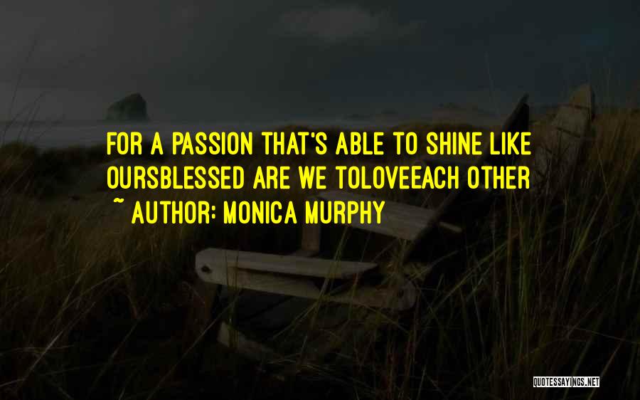 Monica Murphy Quotes: For A Passion That's Able To Shine Like Oursblessed Are We Toloveeach Other