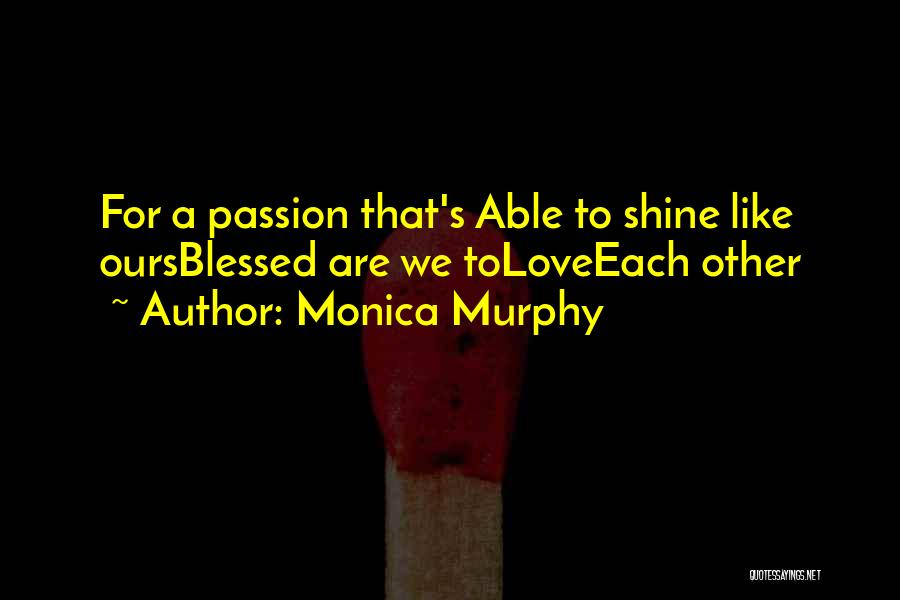 Monica Murphy Quotes: For A Passion That's Able To Shine Like Oursblessed Are We Toloveeach Other