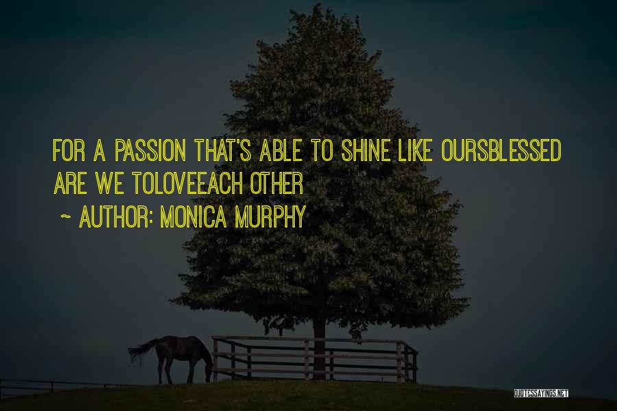 Monica Murphy Quotes: For A Passion That's Able To Shine Like Oursblessed Are We Toloveeach Other