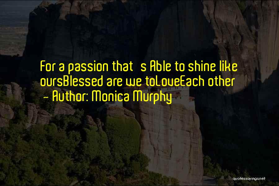 Monica Murphy Quotes: For A Passion That's Able To Shine Like Oursblessed Are We Toloveeach Other