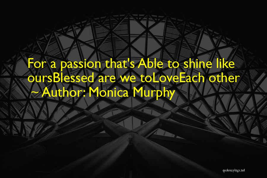 Monica Murphy Quotes: For A Passion That's Able To Shine Like Oursblessed Are We Toloveeach Other