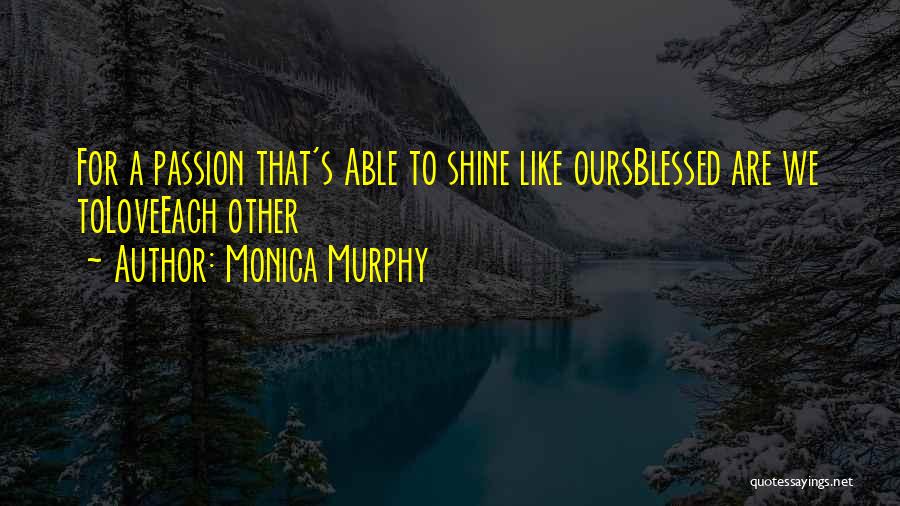 Monica Murphy Quotes: For A Passion That's Able To Shine Like Oursblessed Are We Toloveeach Other