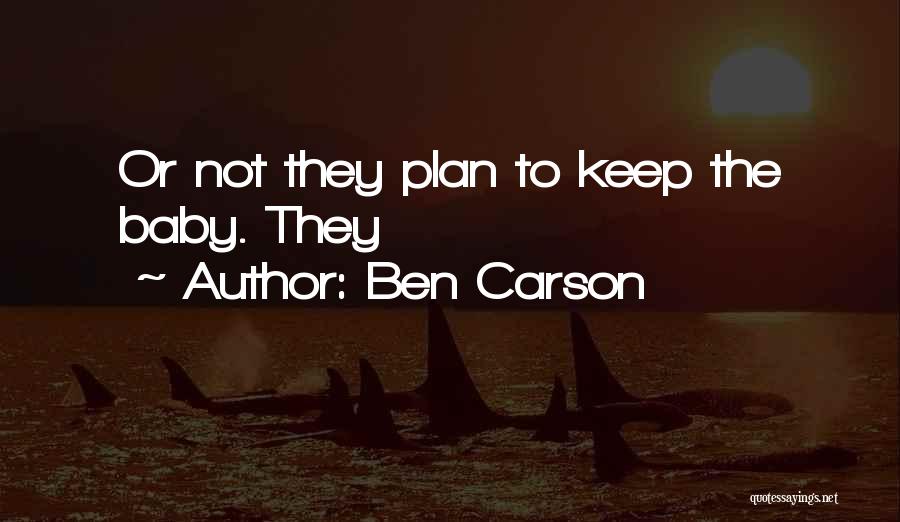 Ben Carson Quotes: Or Not They Plan To Keep The Baby. They
