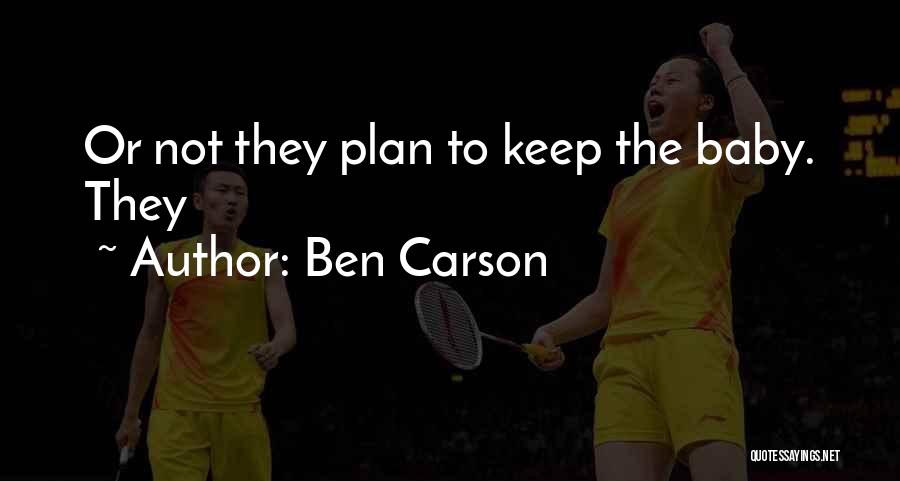 Ben Carson Quotes: Or Not They Plan To Keep The Baby. They