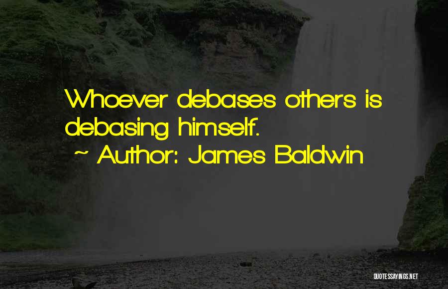 James Baldwin Quotes: Whoever Debases Others Is Debasing Himself.