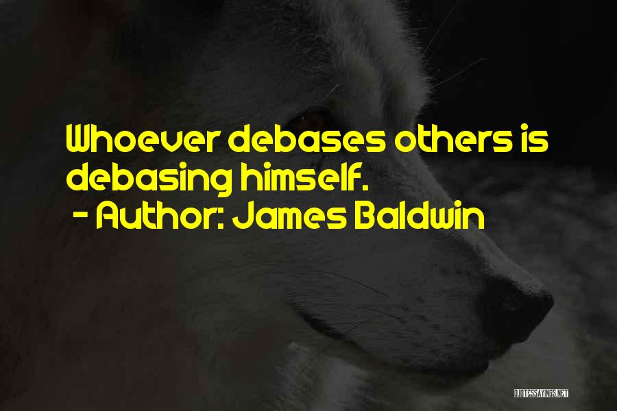 James Baldwin Quotes: Whoever Debases Others Is Debasing Himself.