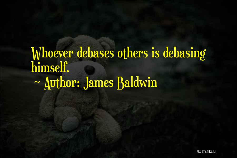 James Baldwin Quotes: Whoever Debases Others Is Debasing Himself.