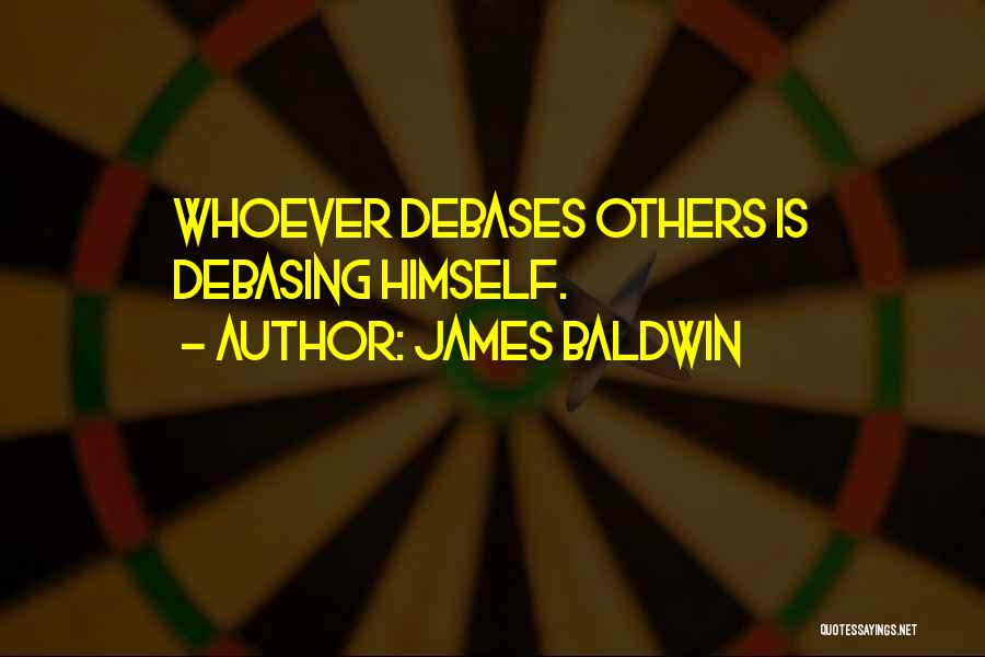James Baldwin Quotes: Whoever Debases Others Is Debasing Himself.