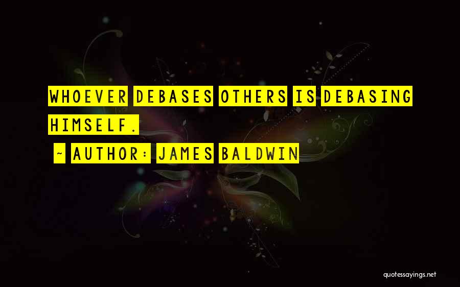 James Baldwin Quotes: Whoever Debases Others Is Debasing Himself.