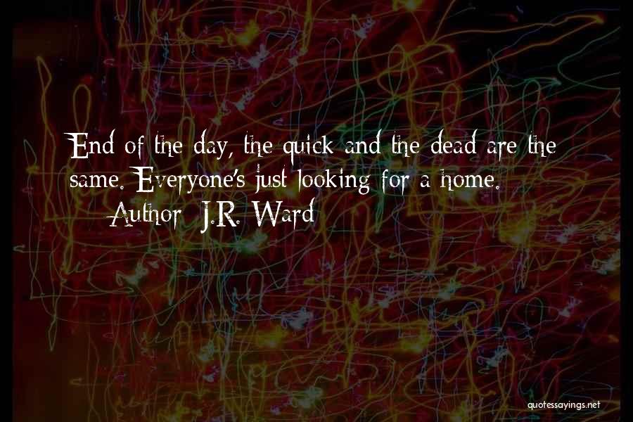 J.R. Ward Quotes: End Of The Day, The Quick And The Dead Are The Same. Everyone's Just Looking For A Home.