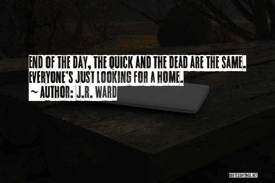 J.R. Ward Quotes: End Of The Day, The Quick And The Dead Are The Same. Everyone's Just Looking For A Home.