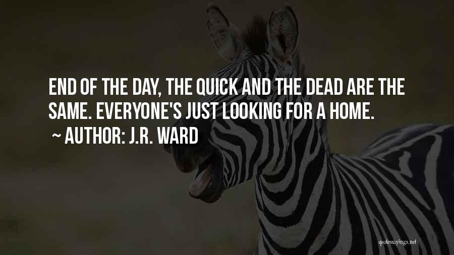 J.R. Ward Quotes: End Of The Day, The Quick And The Dead Are The Same. Everyone's Just Looking For A Home.