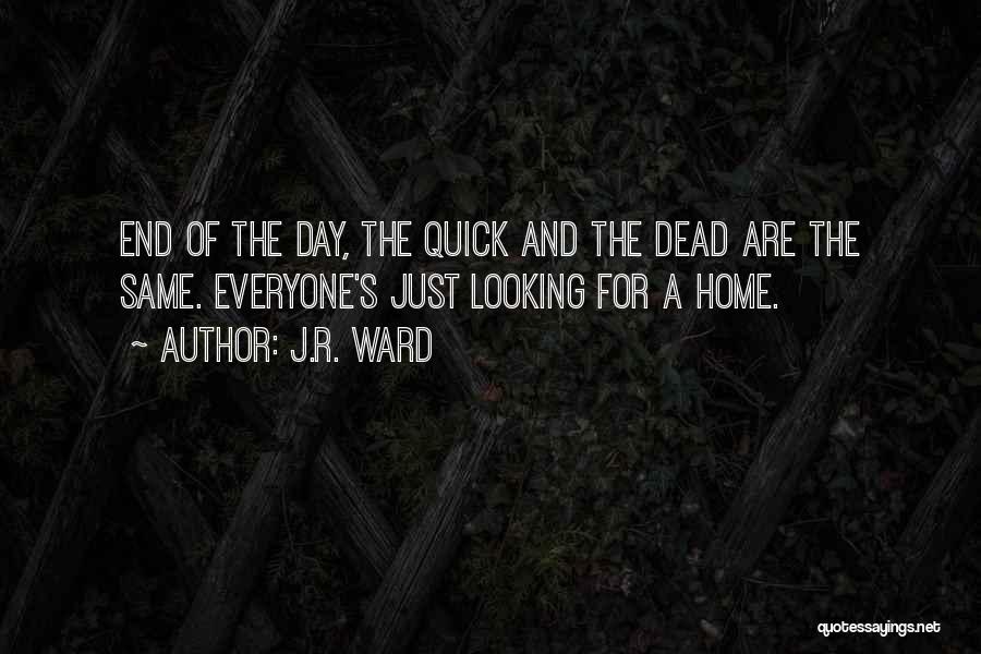 J.R. Ward Quotes: End Of The Day, The Quick And The Dead Are The Same. Everyone's Just Looking For A Home.