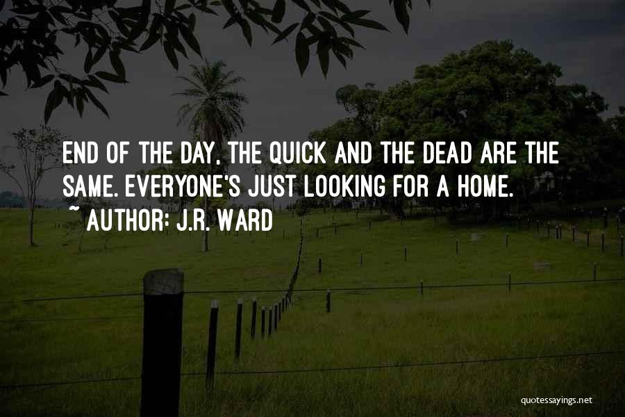 J.R. Ward Quotes: End Of The Day, The Quick And The Dead Are The Same. Everyone's Just Looking For A Home.